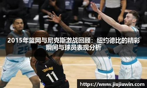 2015年篮网与尼克斯激战回顾:纽约德比的精彩瞬间与球员表现分析